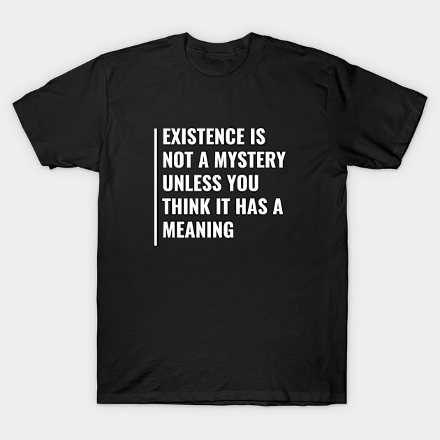 Existence Is Not a Mystery. Existence Quote T-Shirt by kamodan